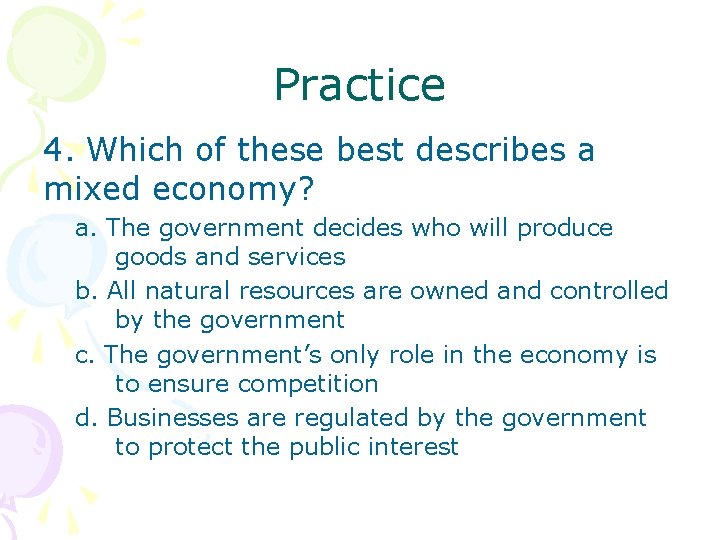 Practice 4. Which of these best describes a mixed economy? a. The government decides