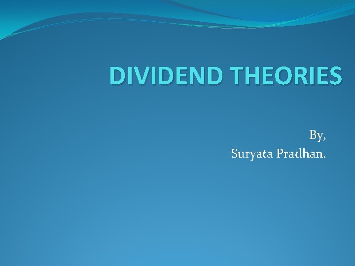 DIVIDEND THEORIES By, Suryata Pradhan. 