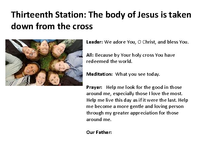 Thirteenth Station: The body of Jesus is taken down from the cross Leader: We