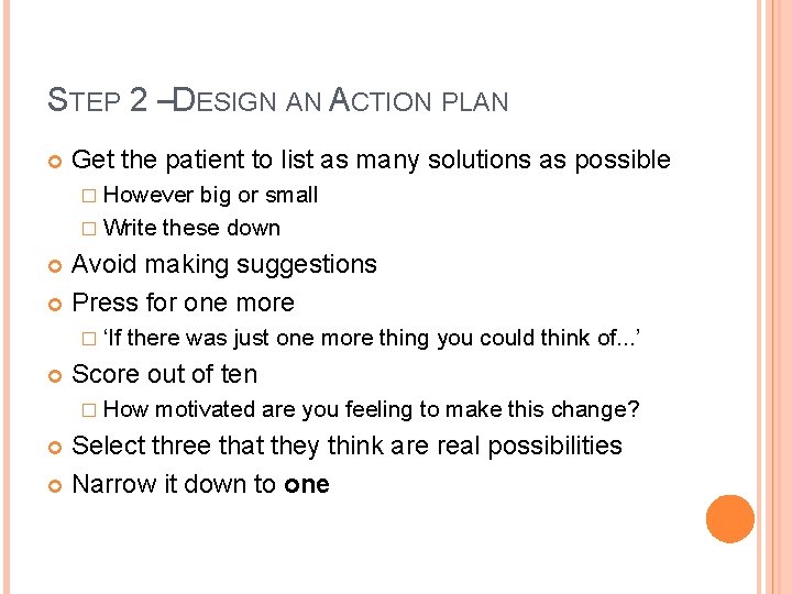 STEP 2 –DESIGN AN ACTION PLAN Get the patient to list as many solutions