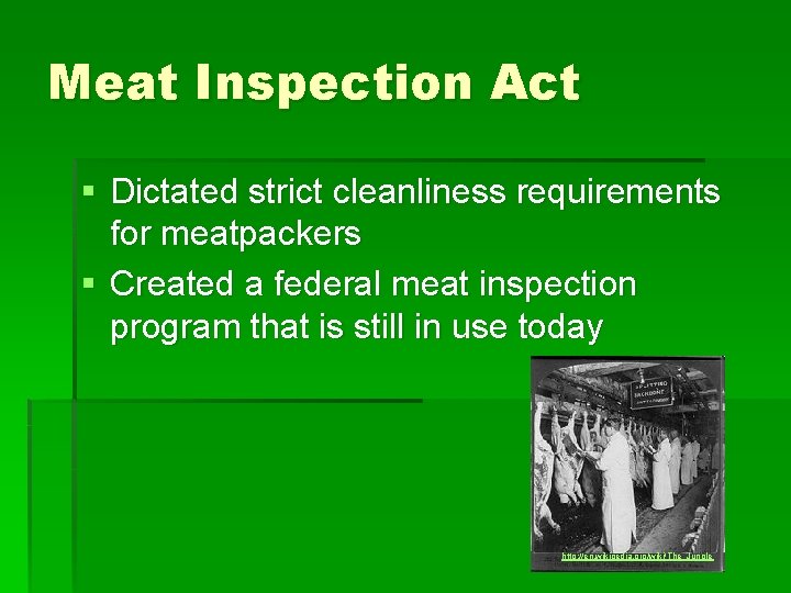 Meat Inspection Act § Dictated strict cleanliness requirements for meatpackers § Created a federal
