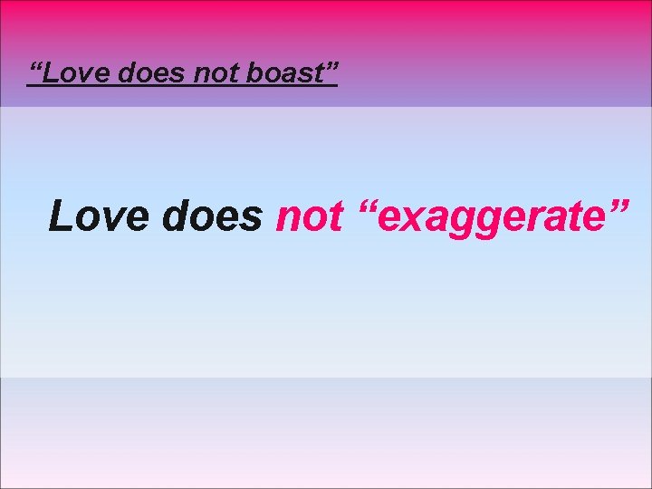 “Love does not boast” Love does not “exaggerate” 
