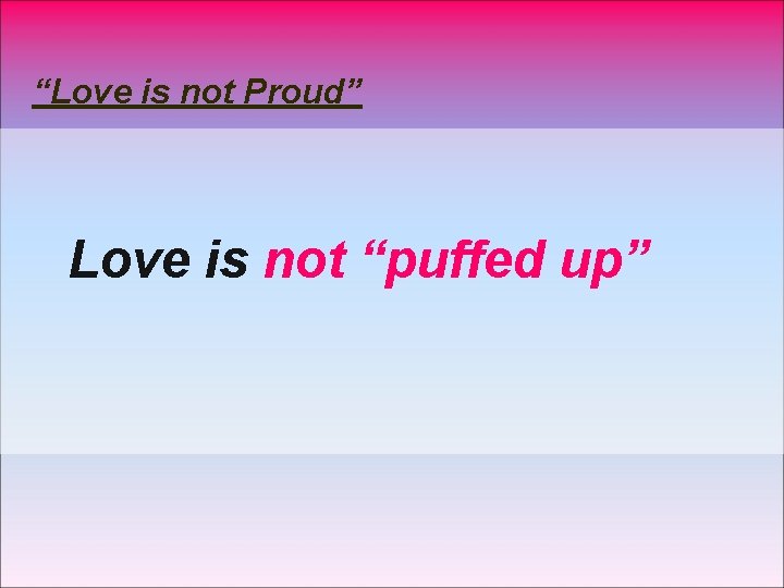 “Love is not Proud” Love is not “puffed up” 
