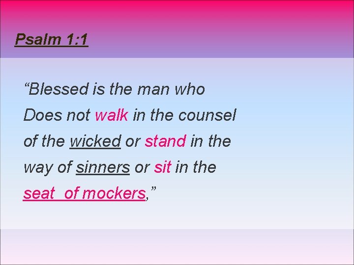 Psalm 1: 1 “Blessed is the man who Does not walk in the counsel