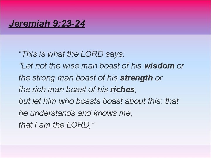 Jeremiah 9: 23 -24 “This is what the LORD says: "Let not the wise