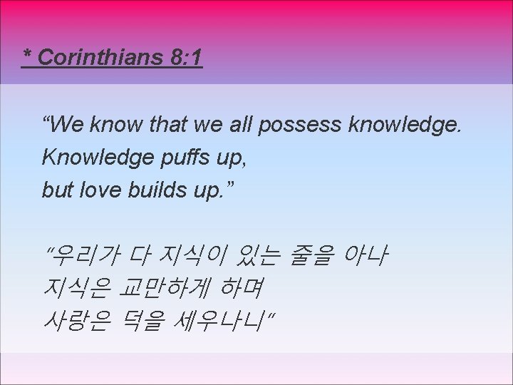 * Corinthians 8: 1 “We know that we all possess knowledge. Knowledge puffs up,