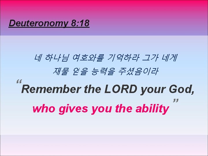 Deuteronomy 8: 18 네 하나님 여호와를 기억하라 그가 네게 재물 얻을 능력을 주셨음이라 “Remember