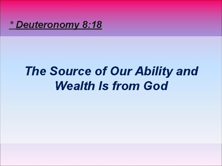 * Deuteronomy 8: 18 The Source of Our Ability and Wealth Is from God