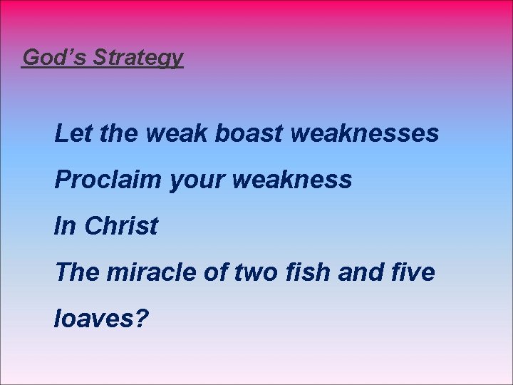God’s Strategy Let the weak boast weaknesses Proclaim your weakness In Christ The miracle