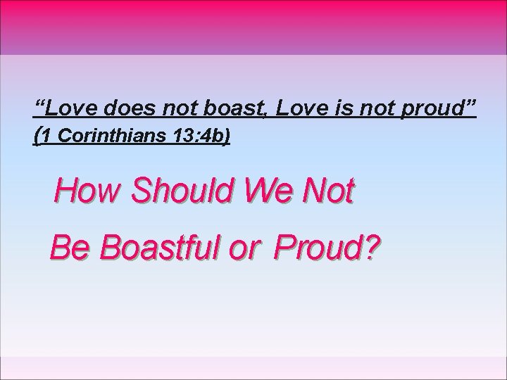 “Love does not boast, Love is not proud” (1 Corinthians 13: 4 b) How