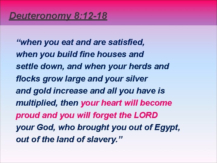 Deuteronomy 8: 12 -18 “when you eat and are satisfied, when you build fine