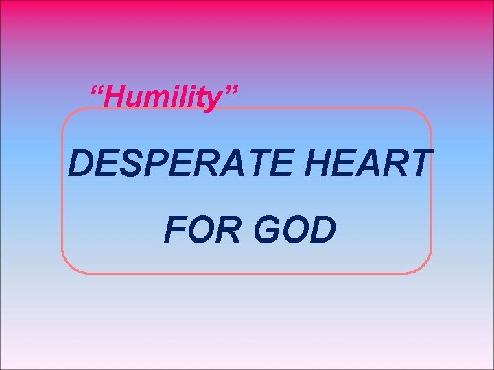 “Humility” DESPERATE HEART FOR GOD 