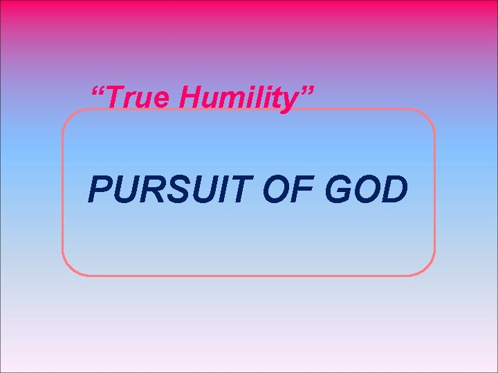 “True Humility” PURSUIT OF GOD 