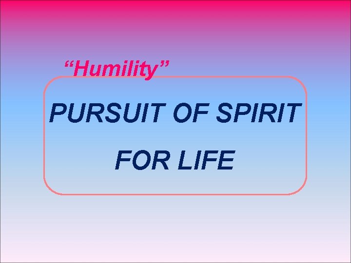 “Humility” PURSUIT OF SPIRIT FOR LIFE 