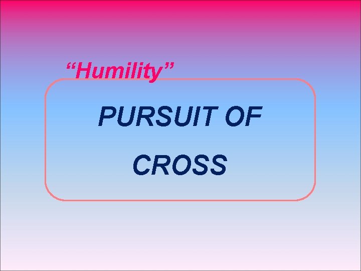 “Humility” PURSUIT OF CROSS 