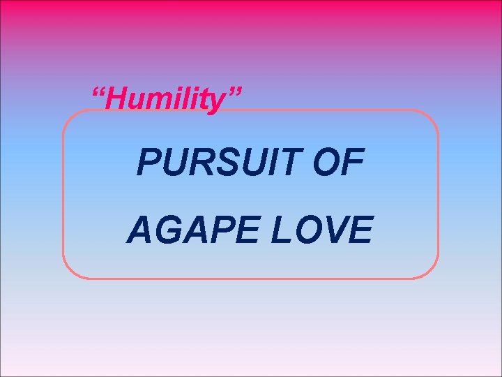 “Humility” PURSUIT OF AGAPE LOVE 