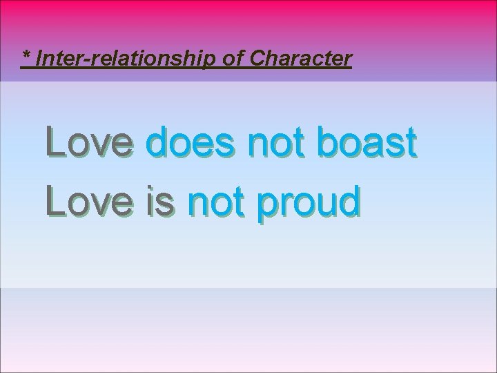 * Inter-relationship of Character Love does not boast Love is not proud 
