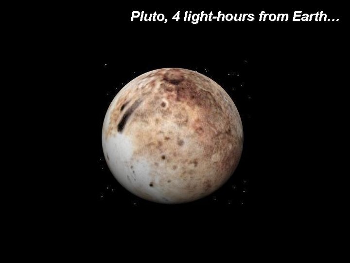 Pluto, 4 light-hours from Earth… 