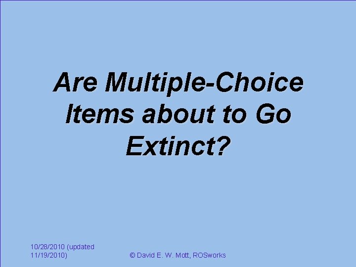 Are Multiple-Choice Items about to Go Extinct? 10/28/2010 (updated 11/19/2010) © David E. W.