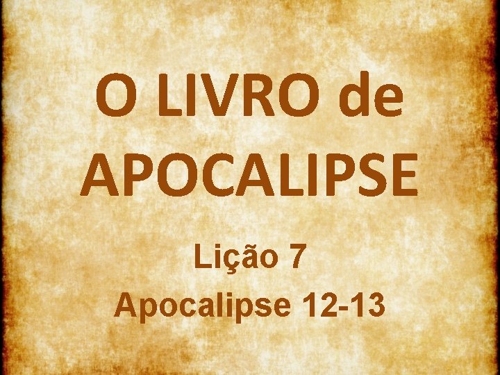 O LIVRO de APOCALIPSE Lição 7 Apocalipse 12 13 