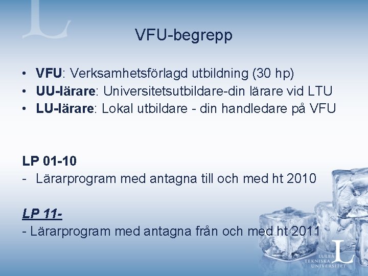 VFU-begrepp • VFU: Verksamhetsförlagd utbildning (30 hp) • UU-lärare: Universitetsutbildare-din lärare vid LTU •