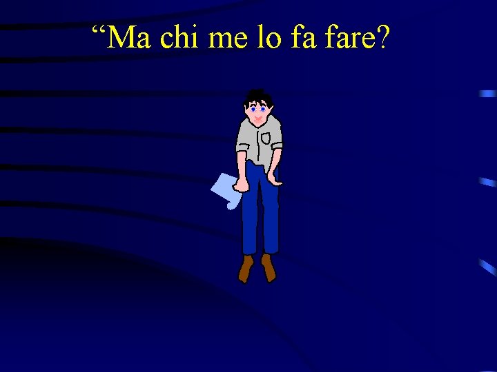 “Ma chi me lo fa fare? 