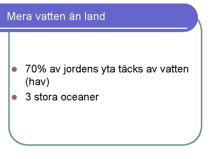 Mera vatten än land 70% av jordens yta täcks av vatten (hav) l 3