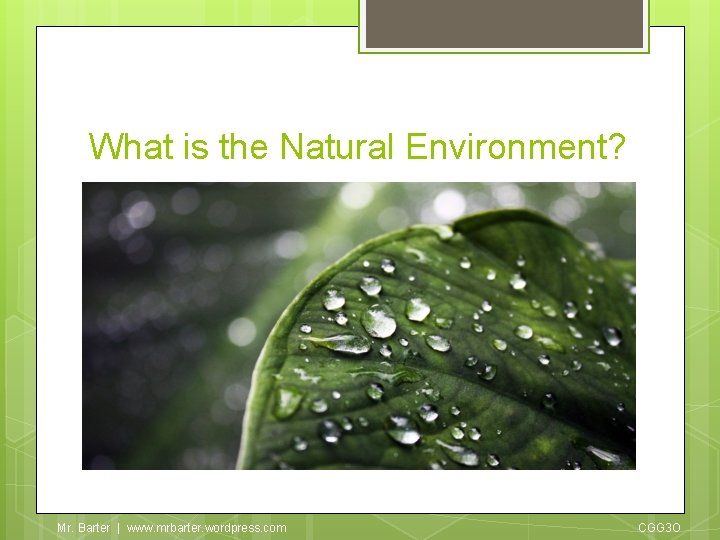 What is the Natural Environment? Mr. Barter | www. mrbarter. wordpress. com CGG 3
