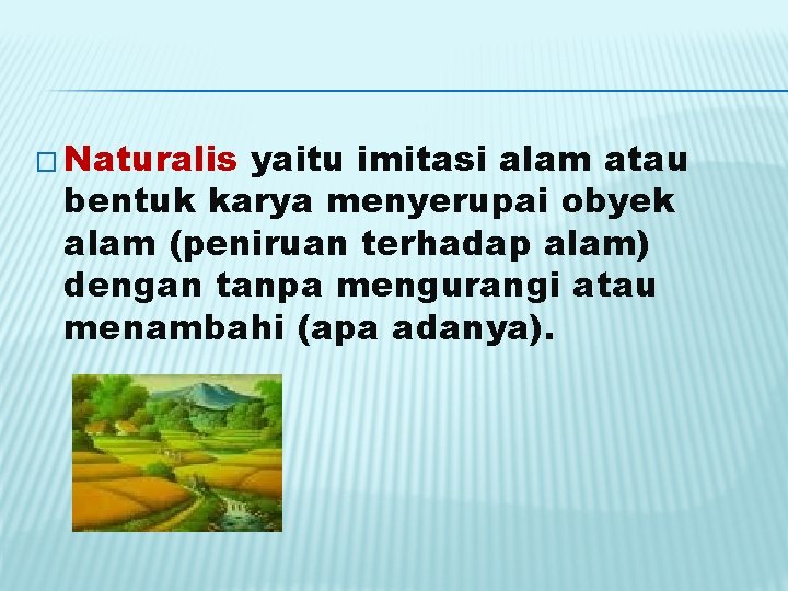 � Naturalis yaitu imitasi alam atau bentuk karya menyerupai obyek alam (peniruan terhadap alam)