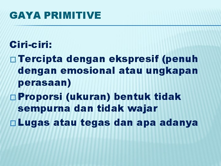 GAYA PRIMITIVE Ciri-ciri: � Tercipta dengan ekspresif (penuh dengan emosional atau ungkapan perasaan) �