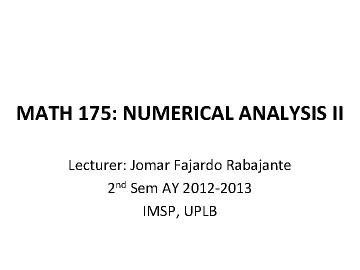 MATH 175: NUMERICAL ANALYSIS II Lecturer: Jomar Fajardo Rabajante 2 nd Sem AY 2012