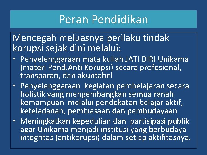 Peran Pendidikan Mencegah meluasnya perilaku tindak korupsi sejak dini melalui: • Penyelenggaraan mata kuliah