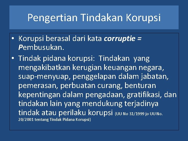 Pengertian Tindakan Korupsi • Korupsi berasal dari kata corruptie = Pembusukan. • Tindak pidana