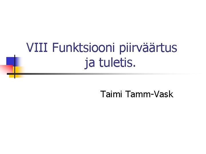 VIII Funktsiooni piirväärtus ja tuletis. Taimi Tamm-Vask 