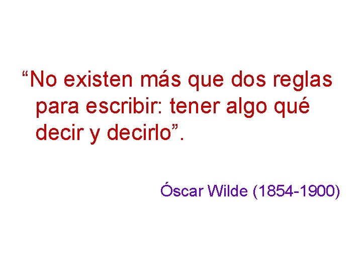 “No existen más que dos reglas para escribir: tener algo qué decir y decirlo”.