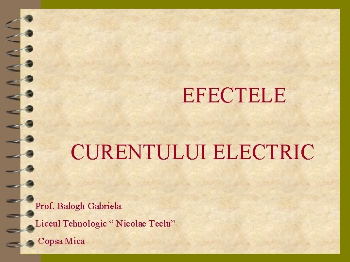 EFECTELE CURENTULUI ELECTRIC Prof. Balogh Gabriela Liceul Tehnologic “ Nicolae Teclu” Copsa Mica 