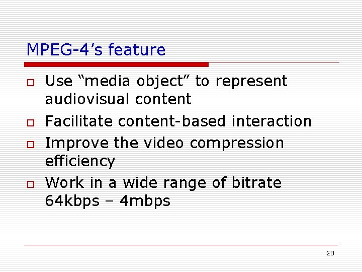MPEG-4’s feature o o Use “media object” to represent audiovisual content Facilitate content-based interaction MPEG-4’s feature o o Use “media object” to represent audiovisual content Facilitate content-based interaction