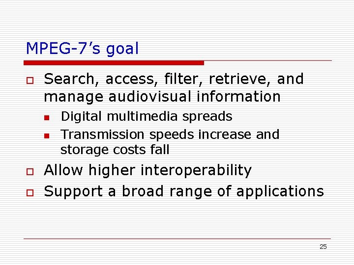 MPEG-7’s goal o Search, access, filter, retrieve, and manage audiovisual information n n o MPEG-7’s goal o Search, access, filter, retrieve, and manage audiovisual information n n o