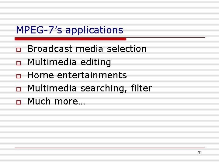 MPEG-7’s applications o o o Broadcast media selection Multimedia editing Home entertainments Multimedia searching, MPEG-7’s applications o o o Broadcast media selection Multimedia editing Home entertainments Multimedia searching,