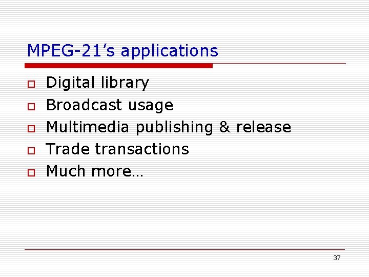 MPEG-21’s applications o o o Digital library Broadcast usage Multimedia publishing & release Trade MPEG-21’s applications o o o Digital library Broadcast usage Multimedia publishing & release Trade