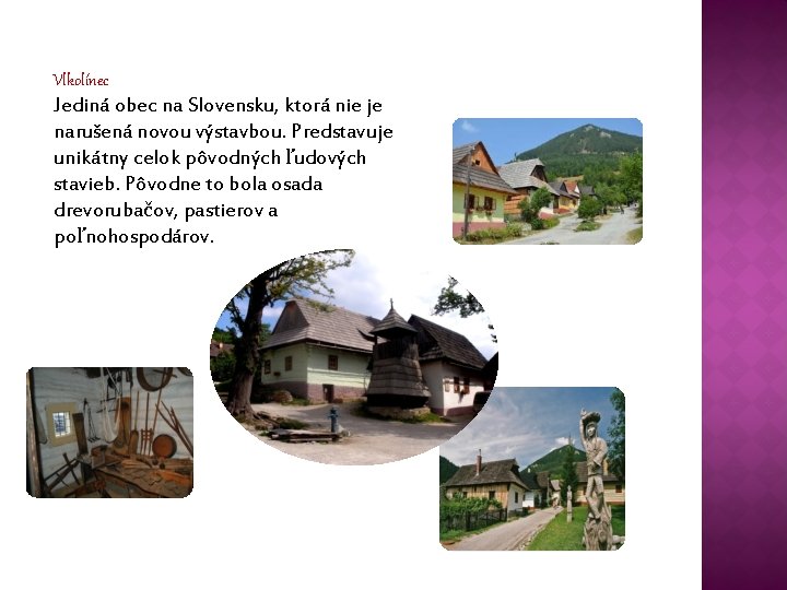 Vlkolínec Jediná obec na Slovensku, ktorá nie je narušená novou výstavbou. Predstavuje unikátny celok