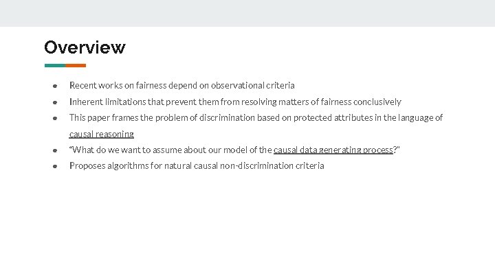 Overview ● Recent works on fairness depend on observational criteria ● Inherent limitations that
