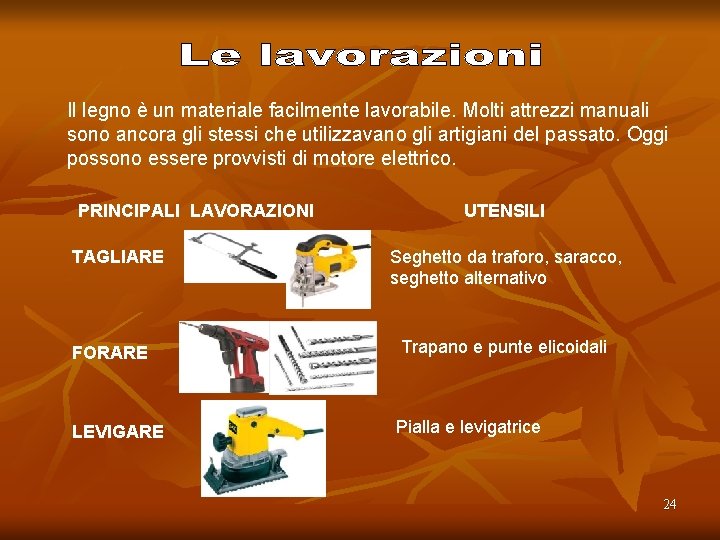 Il legno è un materiale facilmente lavorabile. Molti attrezzi manuali sono ancora gli stessi