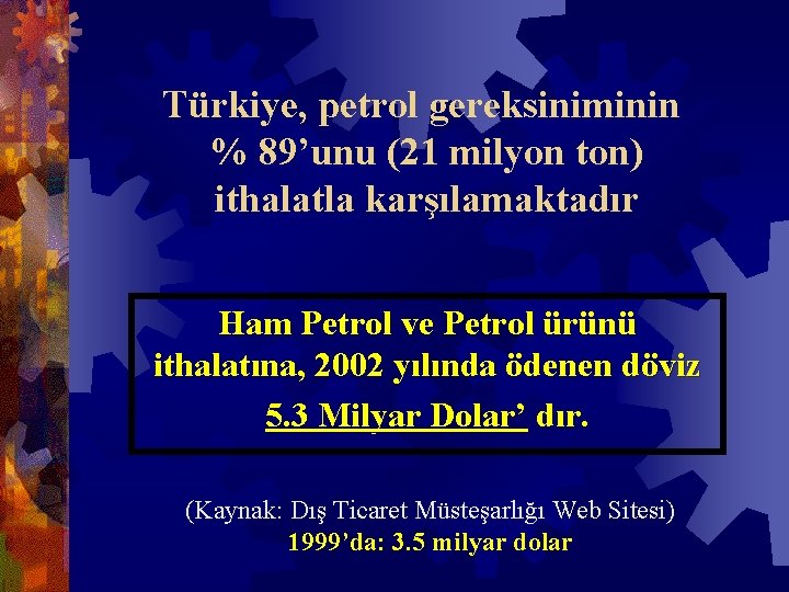 Türkiye, petrol gereksiniminin % 89’unu (21 milyon ton) ithalatla karşılamaktadır Ham Petrol ve Petrol
