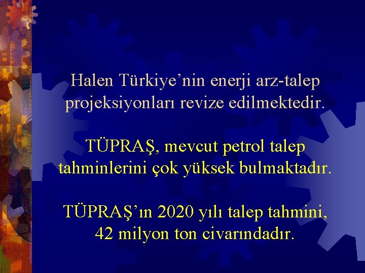 Halen Türkiye’nin enerji arz-talep projeksiyonları revize edilmektedir. TÜPRAŞ, mevcut petrol talep tahminlerini çok yüksek