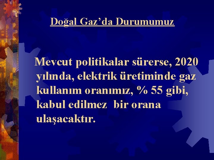 Doğal Gaz’da Durumumuz Mevcut politikalar sürerse, 2020 yılında, elektrik üretiminde gaz kullanım oranımız, %