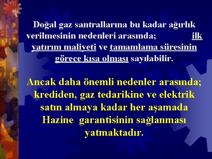 Doğal gaz santrallarına bu kadar ağırlık verilmesinin nedenleri arasında; ilk yatırım maliyeti ve tamamlama