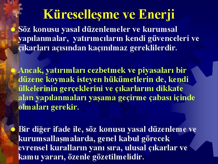 Küreselleşme ve Enerji ® Söz konusu yasal düzenlemeler ve kurumsal yapılanmalar, yatırımcıların kendi güvenceleri