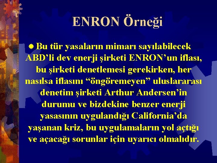 ENRON Örneği ® Bu tür yasaların mimarı sayılabilecek ABD’li dev enerji şirketi ENRON’un iflası,