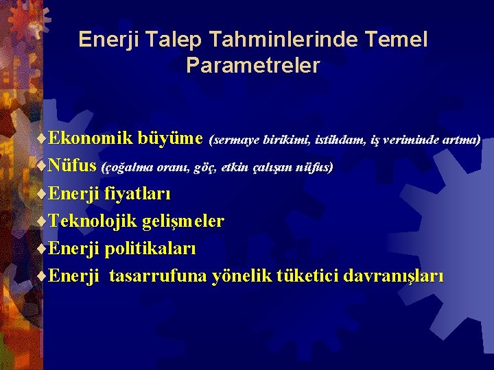 Enerji Talep Tahminlerinde Temel Parametreler ¨Ekonomik büyüme (sermaye birikimi, istihdam, iş veriminde artma) ¨Nüfus